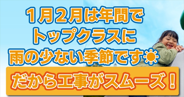 1月・2月は年間でトップクラスに雨が少ない季節です。だから工事がスムーズ！